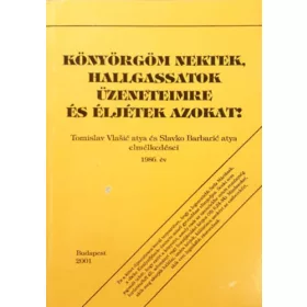   Tomislav Vlasic - Slavko Barbaric: Könyörgöm nektek, hallgassatok üzeneteimre és éljétek azokat! TOMISLAV VLASIC ATYA ÉS SLAVKO BARBARIC ATYA ELMÉLKEDÉSEI 1986. ÉV