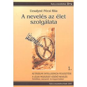   Uzsalyné Pécsi Rita: A ​nevelés az élet szolgálata 1.- Az érzelmi intelligencia fejlesztése / A lélek mozgását kísérő nevelés
