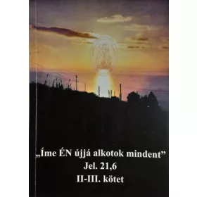   „Íme ​ÉN újjá alkotok mindent” - Jelenések 21,6 II-III. kötet