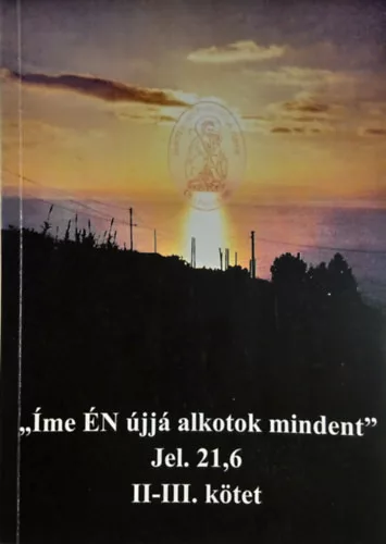 „Íme ​ÉN újjá alkotok mindent” - Jelenések 21,6 II-III. kötet