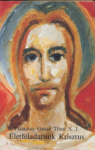 Palánkay Gausz Tibor S.J.: Életfeladatunk Krisztus