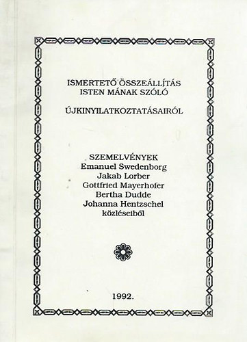Ismertető összeállítás Isten mának szóló újkinyilatkoztatásairól SZEMELVÉNYEK EMENUEL SWEDENBORG, JAKAB LORBER, GOTTFRIED MAYERHOFER, BERTHA DUDDE, JOHANNA HENTZSCHEL KÖZLÉSEIBŐL