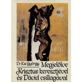   Kis György Dr.: Megjelölve Krisztus keresztjével és Dávid csillagával