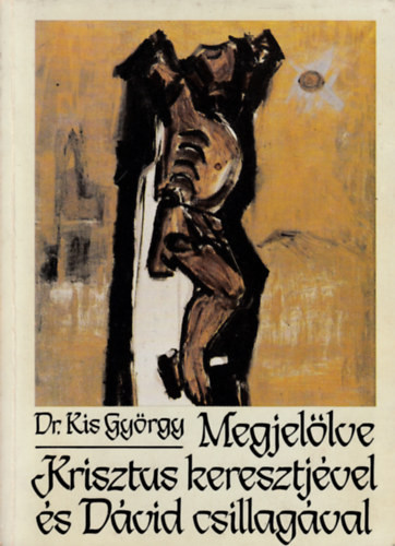 Kis György Dr.: Megjelölve Krisztus keresztjével és Dávid csillagával
