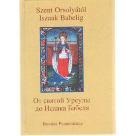  Szvák Gyula (főszerk.): Szent Orsolyától Iszaak Babelig- Ruszisztikai előadások - nem csak történészeknek I.