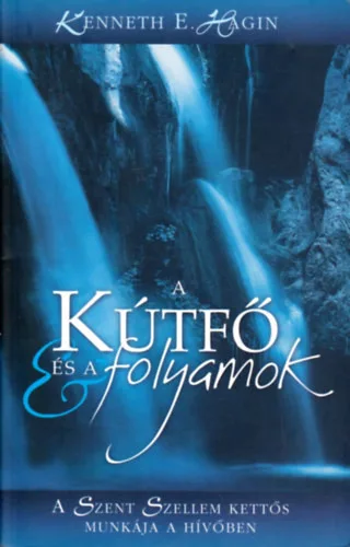 Kenneth E. Hagin: A kútfő és a folyamok (A Szent Szellem kettős munkája a hívőben)