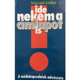   Nógrádi Gábor: Ide nekem a címlapot is (A médiakapcsolatok művészete)