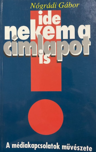 Nógrádi Gábor: Ide nekem a címlapot is (A médiakapcsolatok művészete)