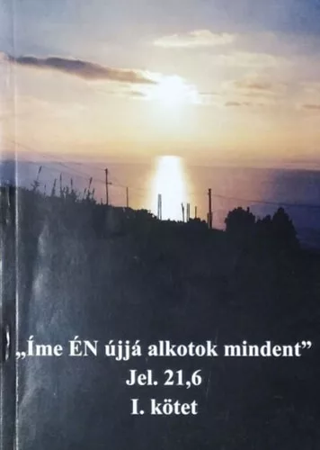„Íme ​ÉN újjá alkotok mindent” - Jelenések 21,6 - I. kötet