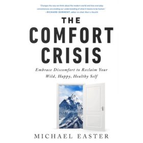   Michael Easter: The Comfort Crisis: Embrace Discomfort To Reclaim Your Wild, Happy, Healthy Self