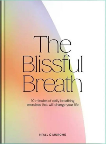Níall Ó Murchú: The Blissful Breath - 10 Minutes of Daily Breathing Exercises That Will Change Your Life
