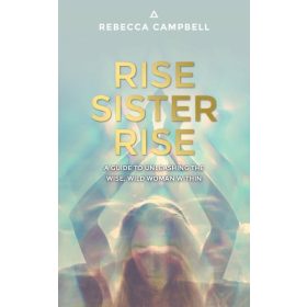   Rebecca Campbell: Rise Sister Rise - A Guide to Unleashing the Wise, Wild Woman Within