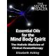 Elizabeth Ashley: Essential Oils for the Mind Body Spirit - The Holistic Medicine of Clinical Aromatherapy