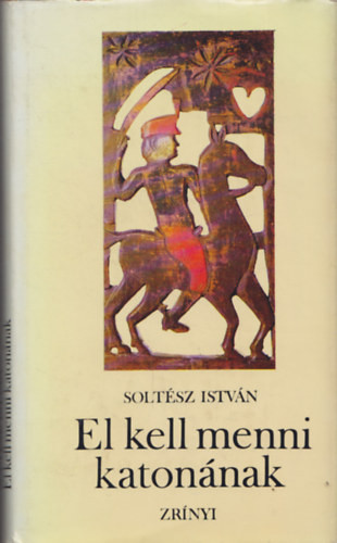Soltész István: El kell menni katonának (A falusi ember és a régi katonáskodás)