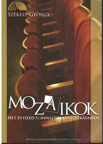 Székely György: Mozaikok - Hét évtized színháztörténei írásaiból