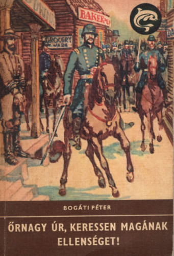 Bogáti Péter: Őrnagy úr, keressen magának ellenséget! (Delfin könyvek)