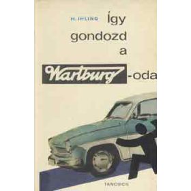 H. Ihling: Így gondozd a Wartburgodat