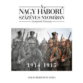   Szalay-Berzeviczy Attila: A nagy háború százéves nyomában - 1. kötet