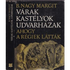   B. Nagy Margit: Várak, kastélyok, udvarházak: Ahogy a régiek látták