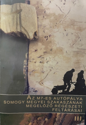 Dr. Király István Szabolcs (szerk.): Az M7-es autópálya Somogy megyei szakaszának megelőző régészeti feltárásai III.