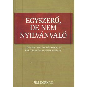  Jim Dornan: Egyszerű, de nem nyilvánvaló - Tíz dolog, amit ma már tudok, de bár tudtam volna annak idején is!