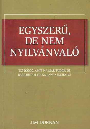 Jim Dornan: Egyszerű, de nem nyilvánvaló - Tíz dolog, amit ma már tudok, de bár tudtam volna annak idején is!