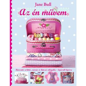   Jane Bull: Az én művem - Bevezetés a kötés, varrás és hímzés világába - lépésről lépésre