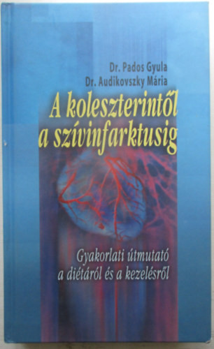 Dr. Pados Gyula - Dr. Audikovszky Mária: A koleszterintől a szívinfarktusig GYAKORLATI ÚTMUTATÓ A DIÉTÁRÓL ÉS A KEZELÉSRŐL