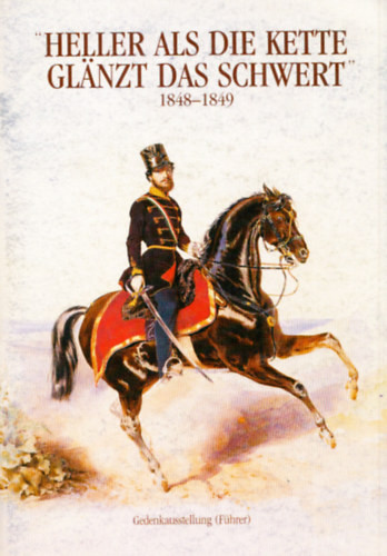 Borsos József: Heller als die Kette glanzt das Schwert 1848-1849. (A Hadtörténeti Múzeum kiállításának német nyelvű vezetője)