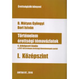   Bori István, B. Mátyus Gyöngyi: Történelem érettségi témavázlatok I. Középszint