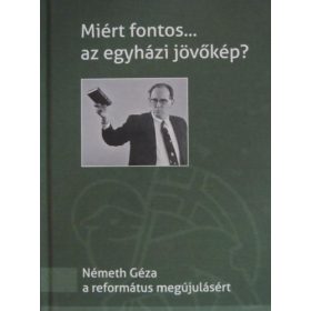   Zalatnay István: Miért fontos... az egyházi jövőkép? (Németh Géza a református megújulásért )