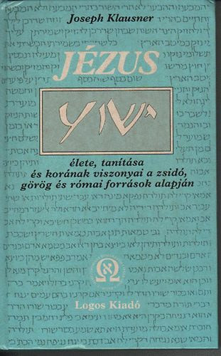 Joseph Klausner: Jézus élete, tanítása és korának viszonyai a zsidó, görög és római források alapján