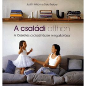   Judith Wilson; Debi Treloar: A családi otthon - A tökéletes családi fészek megalkotása