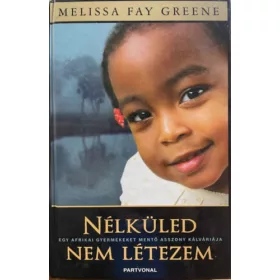   Melissa Fay Greene: Nélküled nem létezem - Egy afrikai gyermekeket mentő asszony...