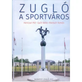   Hencsei Pál, Győr Béla, Riersch Tamás: Zugló, a sportváros