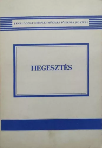 Gáti József - Kovács Mihály: Hegesztés (A Bánki Donát Gépipari Műszaki Főiskola jegyzete)