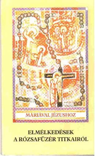 Máriával Jézushoz -Elmélkedések a rózsafüzér titkairól