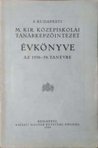 A Budapesti M. Kir. Középiskolai Tanárképzőintézet Évkönyve az 1938-39. tanévre