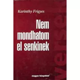Karinthy Frigyes: Nem mondhatom el senkinek