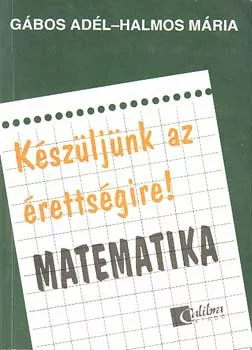 Gábos Adél-Halmos Mária: Készüljünk az érettségire! Matematika