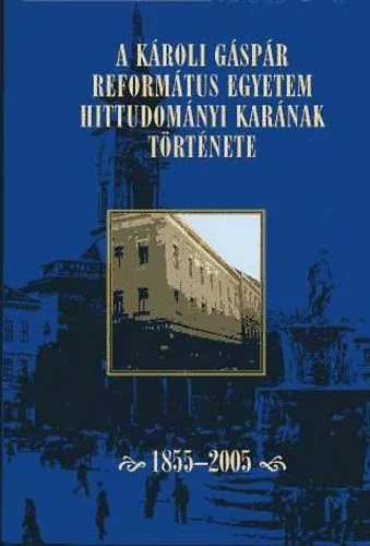 Ladányi Sándor (szerk.): A Károli Gáspár Református Egyetem Hittudományi Karának Története