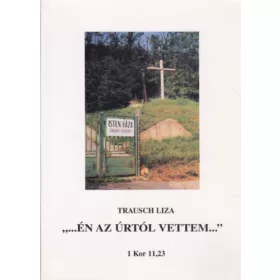   Trausch Liza: ,,...Én az úrtól vettem...'' 1 Kor 11,23