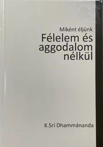 Dhammánanda, Ksrí: Miként éljünk félelem és aggodalom nélkül