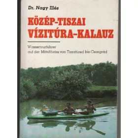   Dr. Nagy Illés: Közép-Tiszai vízitúra-kalauz (Tiszafüredtől-Csongrádig)