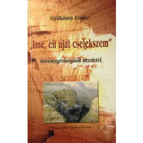   Dr. Gyökössy Endre: "Íme én újat cselekszem" Keresztyénségünk kezdetei