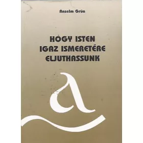 Anselm Grün: Hogy Isten igaz ismeretére eljuthassunk