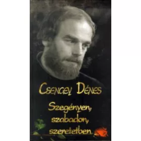 Csengey Dénes: Szegényen, szabadon, szeretetben