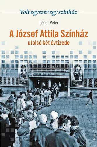 Léner Péter: Volt egyszer egy színház - A József Attila Színház utolsó két évtizede