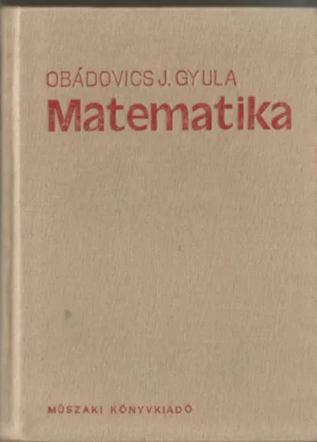 Dr. Obádovics J. Gyula: Matematika - Középiskolai tanulók, főiskolai- és egyetemi hallgatók, valamint műszaki- és gazdasági szakemberek számára, gyakorlati alkalmazásokkal.