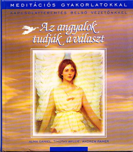 Alma Daniel; Timothy Wyllie; Andrew Ramer: Az angyalok tudják a választ - Kapcsolatteremtés belső vezetőnkkel (Meditációs gyakorlatokkal)